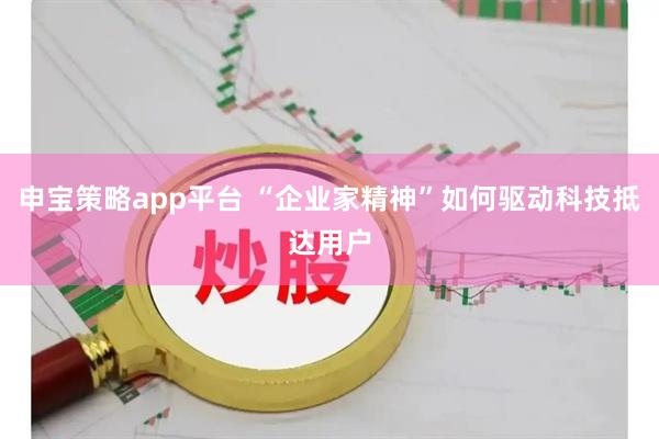 申宝策略app平台 “企业家精神”如何驱动科技抵达用户