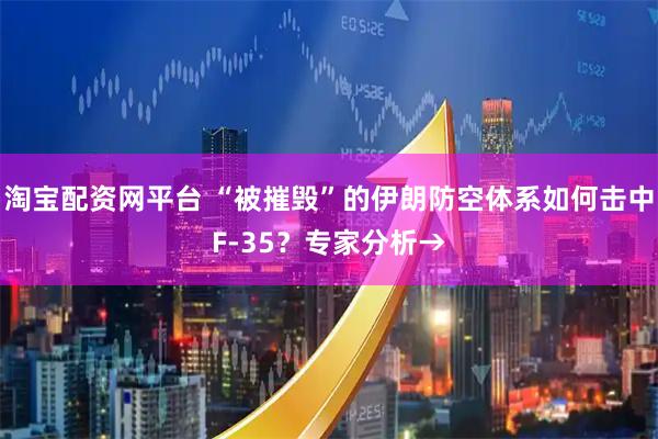 淘宝配资网平台 “被摧毁”的伊朗防空体系如何击中F-35？专家分析→