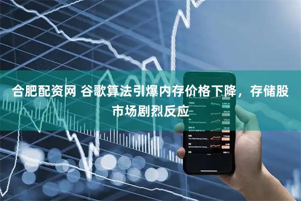 合肥配资网 谷歌算法引爆内存价格下降，存储股市场剧烈反应