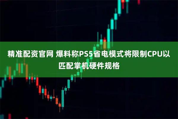精准配资官网 爆料称PS5省电模式将限制CPU以匹配掌机硬件规格
