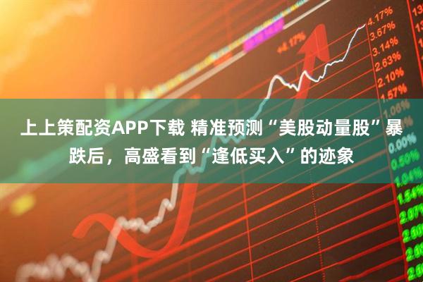 上上策配资APP下载 精准预测“美股动量股”暴跌后，高盛看到“逢低买入”的迹象