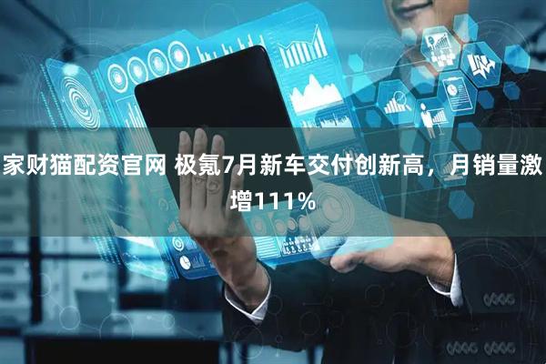 家财猫配资官网 极氪7月新车交付创新高，月销量激增111%